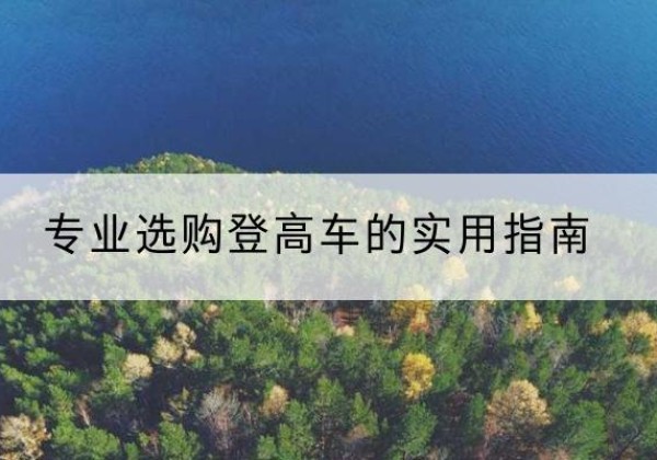 下花园电动登高车厂家推荐-专业选购登高车的实用指南