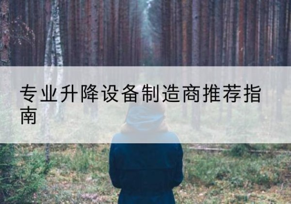 下花园电动剪叉升降平台厂家-专业升降设备制造商推荐指南